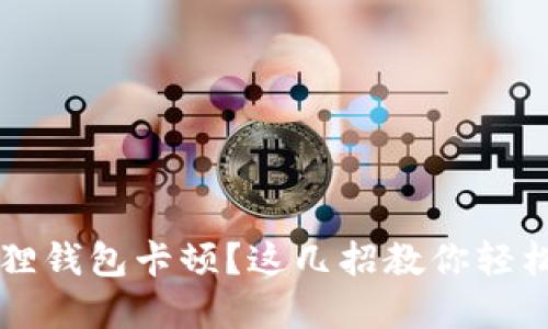  小狐狸钱包卡顿？这几招教你轻松解决！
